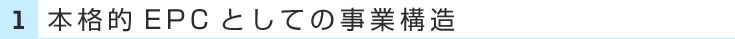 1.本格的EPCとしての事業構造