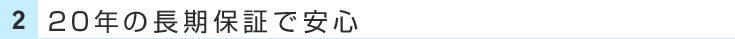 2.20年の長期保証で安心